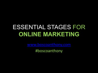 ESSENTIAL STAGES FOR
  ONLINE MARKETING
   www.boscoanthony.com
      #boscoanthony
 