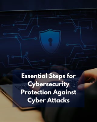 Essential Steps for
Cybersecurity
Protection Against
Cyber Attacks
 