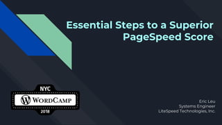 Essential Steps to a Superior
PageSpeed Score
Eric Leu
Systems Engineer
LiteSpeed Technologies, Inc.
 