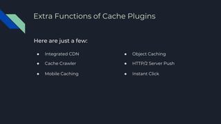 ● Integrated CDN ● Object Caching
● Cache Crawler
● Mobile Caching
● HTTP/2 Server Push
● Instant Click
Extra Functions of Cache Plugins
 