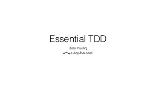Essential TDD
Bala Paranj
www.rubyplus.com
 