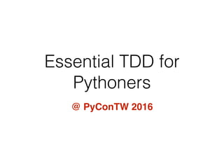 Essential TDD for
Pythoners
@ PyConTW 2016
 
