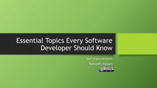 Essential Topics Every Software
Developer Should Know
Self Improvement
Ramadhi Irawan

 