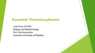 Jude Farraj 1810220
Biology and Biotechnology
PhD, Zaid Aburubaiha
American University of Madaba
Essential Thrombocythemia
 