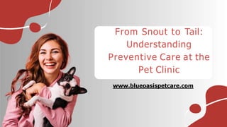 From Snout to Tail:
Understanding
Preventive Care at the
Pet Clinic
www.blueoasispetcare.com
 