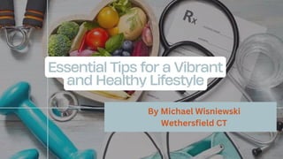 Essential Tips for a Vibrant
and Healthy Lifestyle
By Michael Wisniewski
Wethersfield CT
 