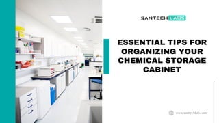 ESSENTIAL TIPS FOR
ORGANIZING YOUR
CHEMICAL STORAGE
CABINET
www.santechlab.com
 