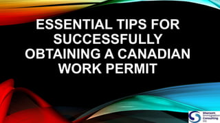 ESSENTIAL TIPS FOR
SUCCESSFULLY
OBTAINING A CANADIAN
WORK PERMIT
 