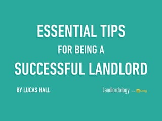 ESSENTIAL TIPS 
BY LUCAS HALL 
FOR BEING A 
SUCCESSFUL LANDLORD 
 