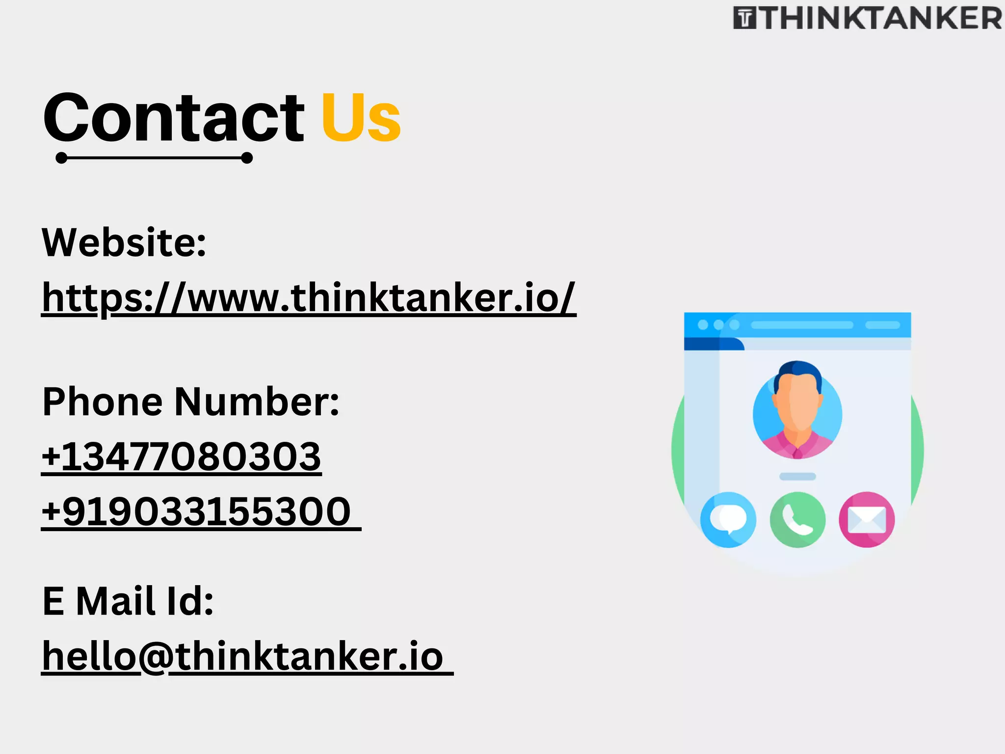 Contact Us
Website:
https://www.thinktanker.io/
Phone Number:
+13477080303
+919033155300
E Mail Id:
hello@thinktanker.io
 