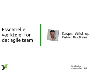 Essentielle
værktøjer for
det agile team

Casper Wilstrup
Partner, BestBrains

BestBrains
4. november 2013

 