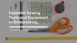 Essential Sewing
Tools and Equipment
in Dressmaking
Prepared by: Ms. Mary Loreign P. Dondiog
 