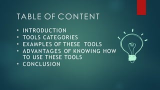 TABLE OF CONTENT
• INTRODUCTION
• TOOLS CATEGORIES
• EXAMPLES OF THESE TOOLS
• ADVANTAGES OF KNOWING HOW
TO USE THESE TOOLS
• CONCLUSION
 