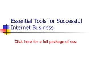 Essential Tools for Successful Internet Business Click here for a full package of essential tools 