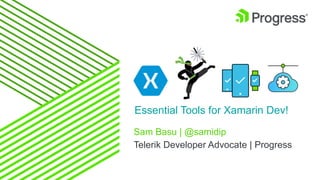 Sam Basu | @samidip
Telerik Developer Advocate | Progress
Essential Tools for Xamarin Dev!
 