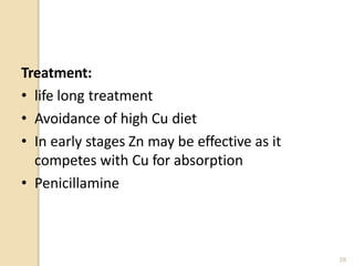 Treatment:
• life long treatment
• Avoidance of high Cu diet
• In early stages Zn may be effective as it
competes with Cu for absorption
• Penicillamine
28
 
