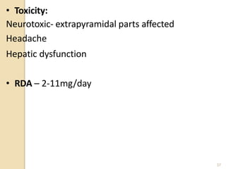 • Toxicity:
Neurotoxic- extrapyramidal parts affected
Headache
Hepatic dysfunction
• RDA – 2-11mg/day
37
 