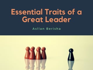 Essential Traits of a Great Leader- Asllan Berisha