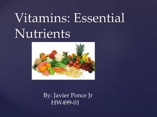Vitamins: Essential 
Nutrients 
{ 
By: Javier Ponce Jr 
HW499-01 
 