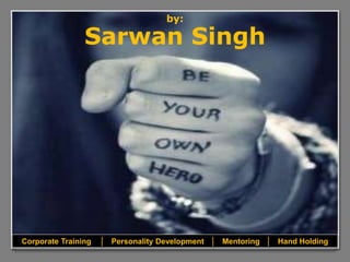 by:
Sarwan Singh
Corporate Training │ Personality Development │ Mentoring │ Hand Holding
 