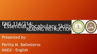 ENG 114/214:
READING INSTRUCTION
Presented by:
Perlita M. Ballesteros
MAEd - English
Essential Vocabulary Skills
 