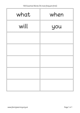 100 Essential Words (16 most frequent first)
www.familylearning.org.uk Page 7 of 7
what when
will you
 