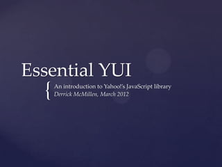 Essential YUI
  {   An introduction to Yahoo!’s JavaScript library
      Derrick McMillen, March 2012
 