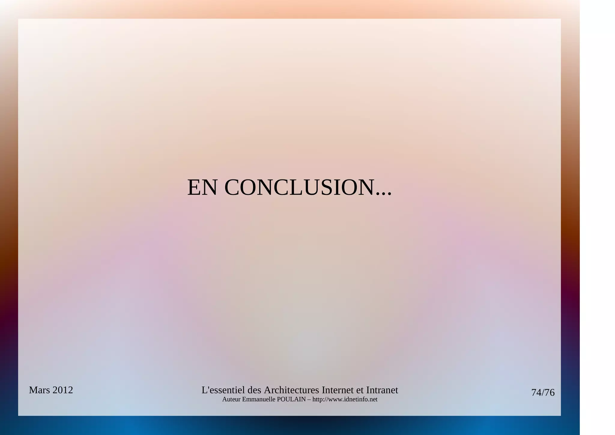 EN CONCLUSION...




Mars 2012    L'essentiel des Architectures Internet et Intranet          74/76
                  Auteur Emmanuelle POULAIN – http://www.idnetinfo.net
 