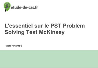 Victor Mamou
L'essentiel sur le PST Problem
Solving Test McKinsey
 