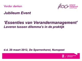 Jubileum Event

‘Essenties van Verandermanagement’
Laveren tussen dilemma’s in de praktijk




d.d. 20 maart 2012, De Sparrenhorst, Nunspeet
 
