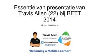 Essentie van presentatie van
Travis Allen (22) bij BETT
2014
iSchool Initiative

 