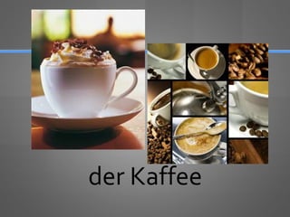 der Kaffee
 