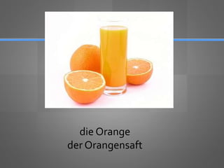 die Orange
der Orangensaft
 