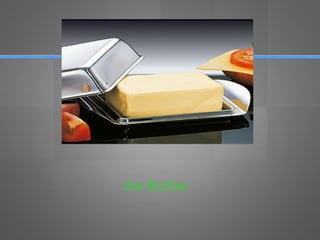die Butter
 