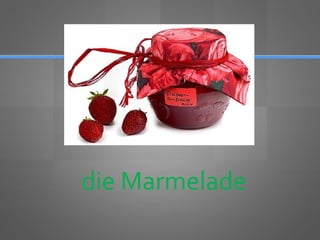 die Marmelade
 