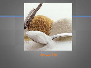 der Zucker
 