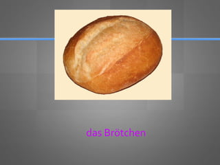 das Brötchen
 