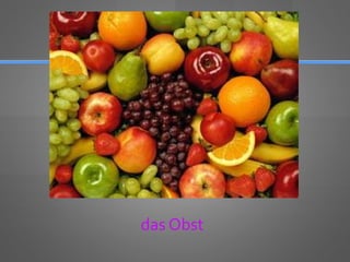 das Obst
 