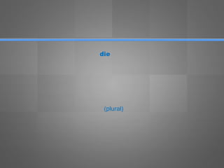 die
(plural)
 