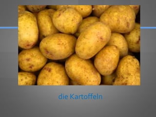 die Kartoffeln
 