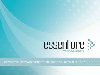 HOW DO YOU KNOW WHAT BENEFITS ARE ESSENTIAL TO YOUR FUTURE? 