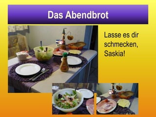 Das Abendbrot
            Lasse es dir
            schmecken,
            Saskia!
 