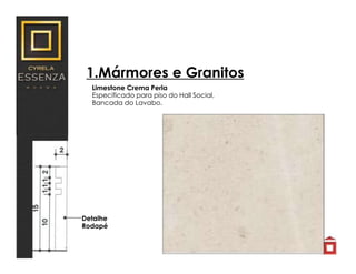 1.Mármores e Granitos
Limestone Crema Perla
Especificado para piso do Hall Social,
Bancada do Lavabo.
Detalhe
Rodapé
 