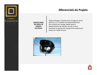 Diferenciais do Projeto
PONTOS PARA
RECARGA DE
CARROS
ELETRICOS
Serão entregues 3 pontos para recarga de carros
elétricos no 1º Subsolo do empreendimento.
Esse sistema de recarga rápida prevê o
abastecimento de veículos em até 1 hora,
enquanto os pontos de recarga lenta tradicionais
levam em média 8 horas.
 
