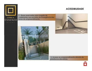 3. Acesso ao empreendimento através de
plataforma elevatória;
ACESSIBILIDADE
2 . Áreas reservadas para resgate de
cadeirantes nas escadas de emergência das
torres do empreendimento;
 