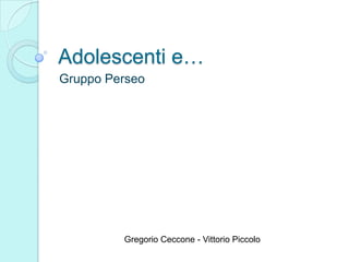 Adolescenti e… Gruppo Perseo Gregorio Ceccone - Vittorio Piccolo 