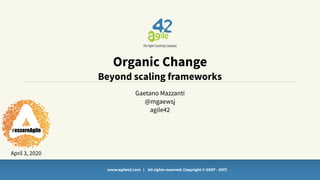 www.agile42.com | All rights reserved. Copyright © 2007 - 2017.
Gaetano Mazzanti
@mgaewsj
agile42
Organic Change
Beyond scaling frameworks
April 3, 2020
 