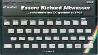 Essere Richard Altwasser
… e ricostruire uno ZX spectrum su FPGA
Dario Pennisi
 