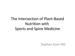 The Intersection of Plant-Based
Nutrition with
Sports and Spine Medicine
Stephan Esser MD
 