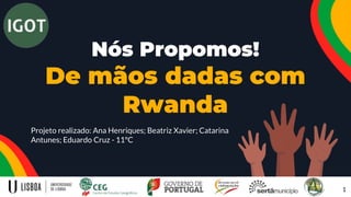 Nós Propomos!
De mãos dadas com
Rwanda
Projeto realizado: Ana Henriques; Beatriz Xavier; Catarina
Antunes; Eduardo Cruz - 11ºC
1
 